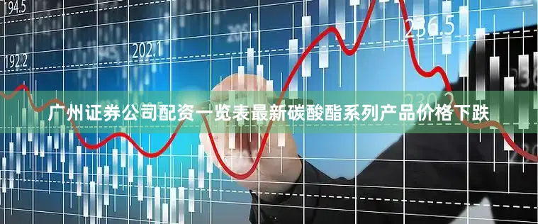 广州证券公司配资一览表最新碳酸酯系列产品价格下跌