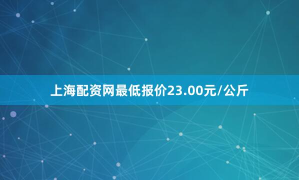 上海配资网最低报价23.00元/公斤