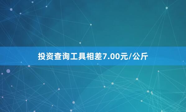 投资查询工具相差7.00元/公斤